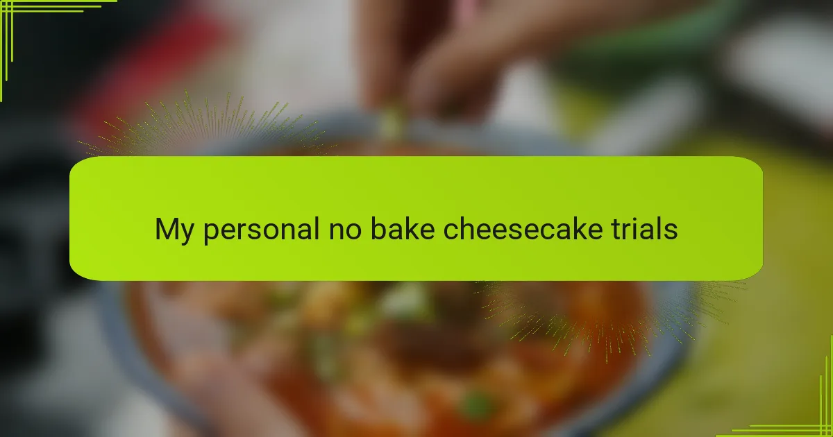 My personal no bake cheesecake trials