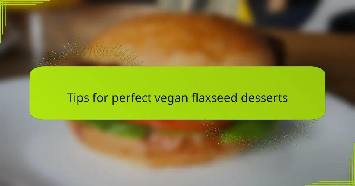 Tips for perfect vegan flaxseed desserts