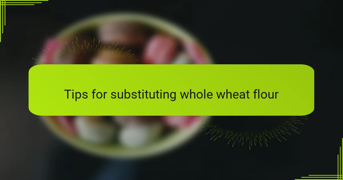 Tips for substituting whole wheat flour